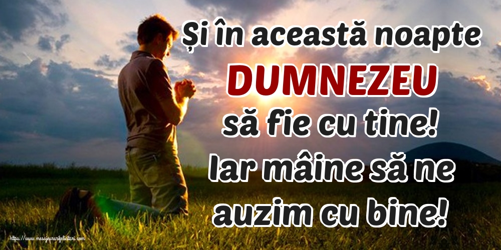 Și în această noapte DUMNEZEU să fie cu tine! Iar mâine să ne auzim cu bine!