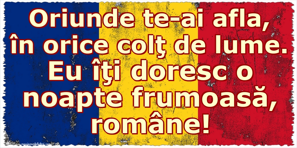 Felicitari de noapte buna - Oriunde te-ai afla, în orice colţ de lume. Eu îţi doresc o noapte frumoasă, române! - mesajeurarifelicitari.com