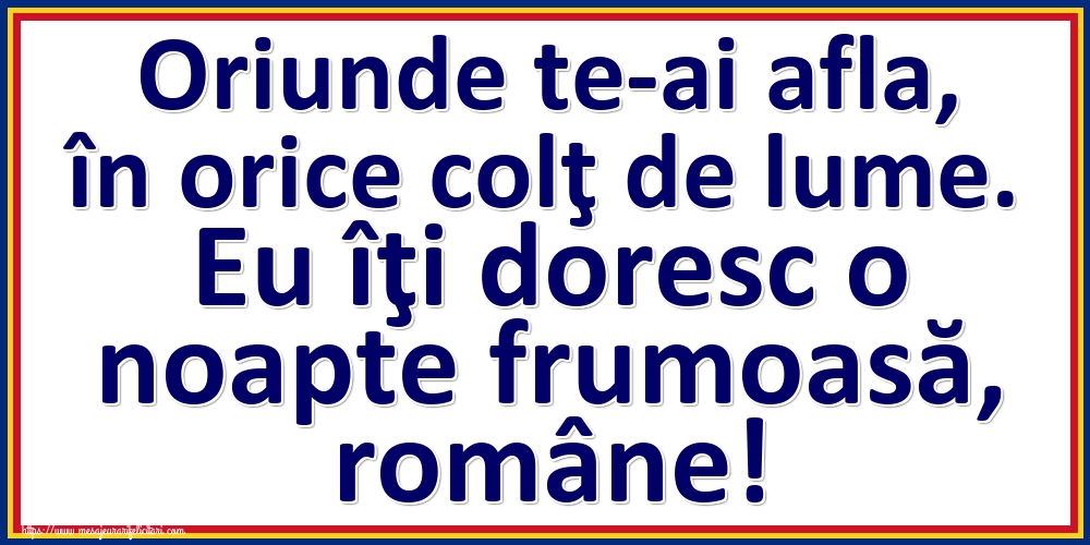 Felicitari de noapte buna - Oriunde te-ai afla, în orice colţ de lume. Eu îţi doresc o noapte frumoasă, române! - mesajeurarifelicitari.com
