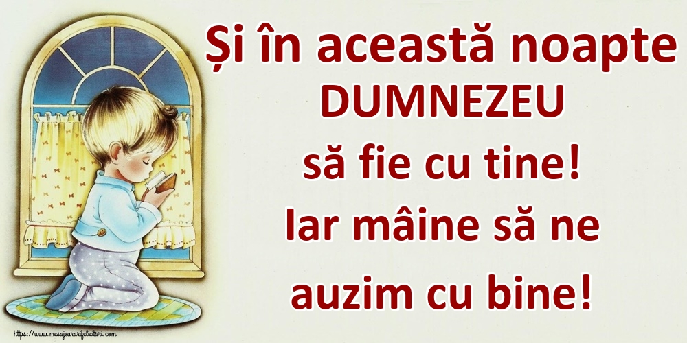 Și în această noapte DUMNEZEU să fie cu tine! Iar mâine să ne auzim cu bine!
