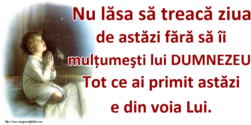 Felicitari de noapte buna - Nu lăsa să treacă ziua de astăzi fără să îi mulțumeşti lui DUMNEZEU. Tot ce ai primit astăzi e din voia Lui. - mesajeurarifelicitari.com
