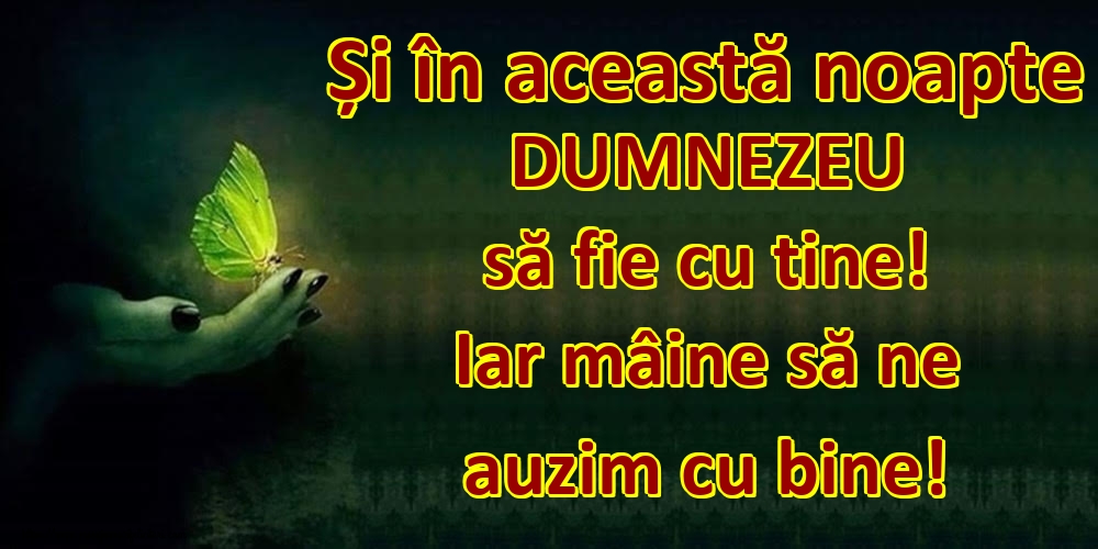 Și în această noapte DUMNEZEU să fie cu tine! Iar mâine să ne auzim cu bine!