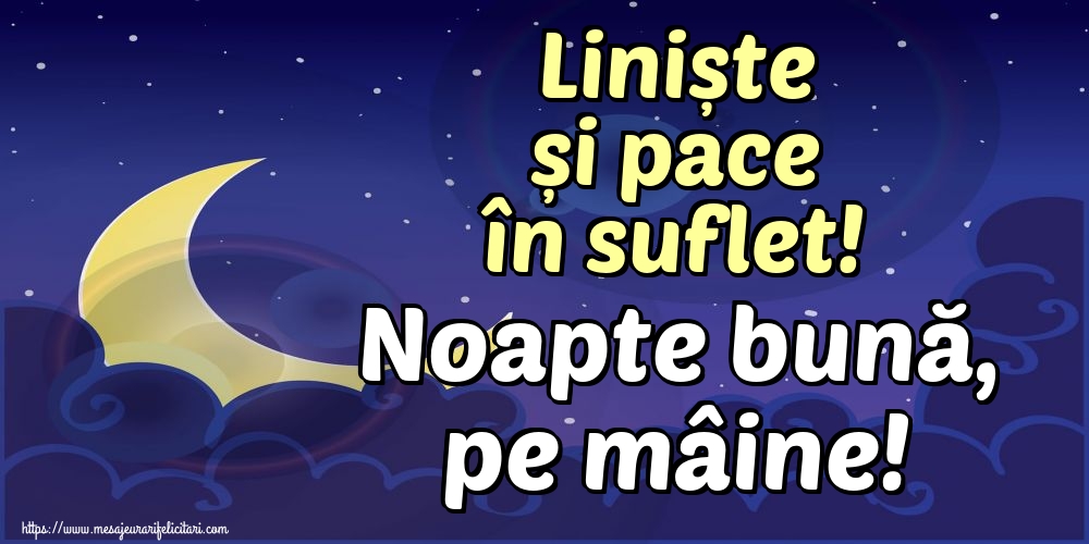 Liniște și pace în suflet! Noapte bună, pe mâine!