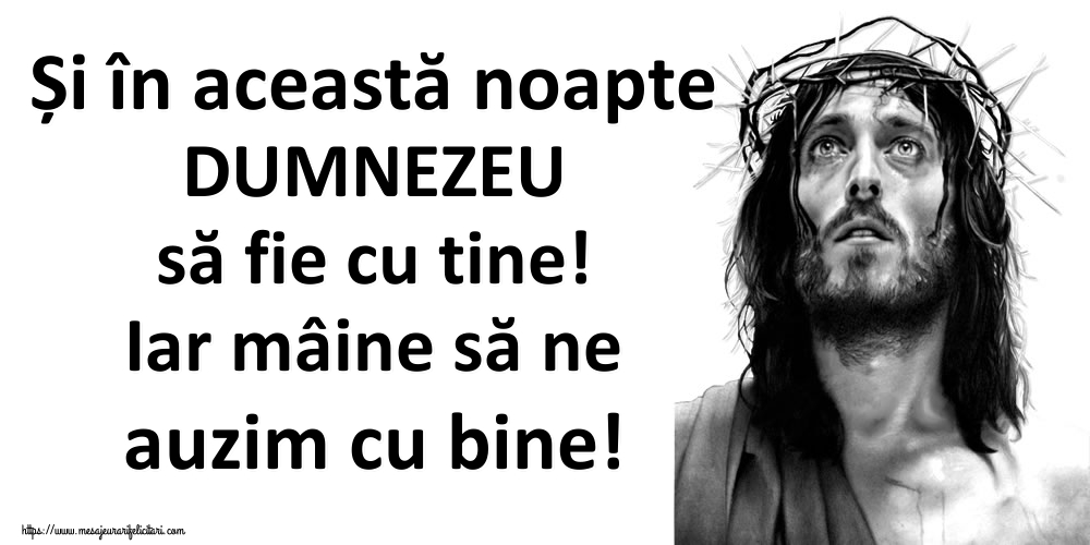 Și în această noapte DUMNEZEU să fie cu tine! Iar mâine să ne auzim cu bine!