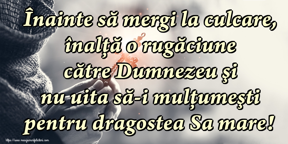 Înainte să mergi la culcare, înalță o rugăciune către Dumnezeu şi nu uita să-i mulţumeşti pentru dragostea Sa mare!