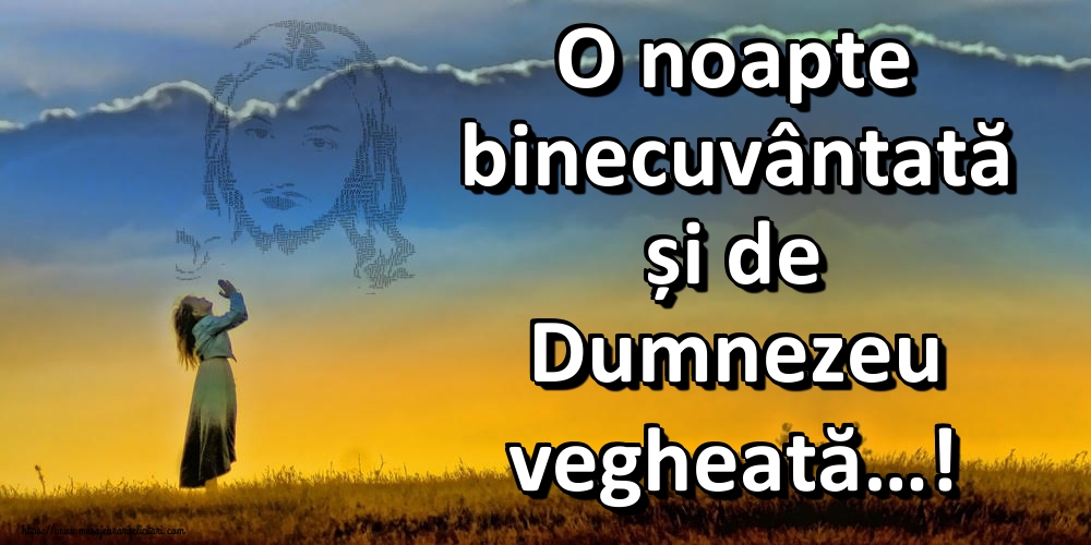 O noapte binecuvântată și de Dumnezeu vegheată…!