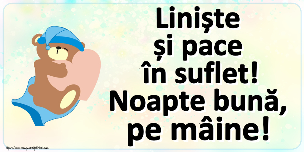 Liniște și pace în suflet! Noapte bună, pe mâine!