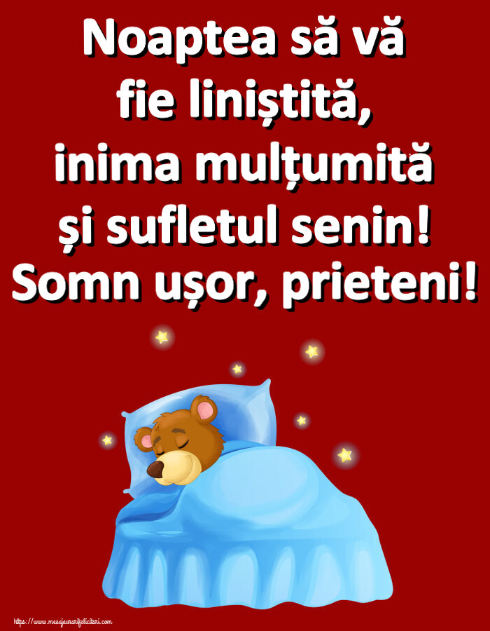 Noapte buna Noaptea să vă fie liniștită, inima mulțumită și sufletul senin! Somn ușor, prieteni!