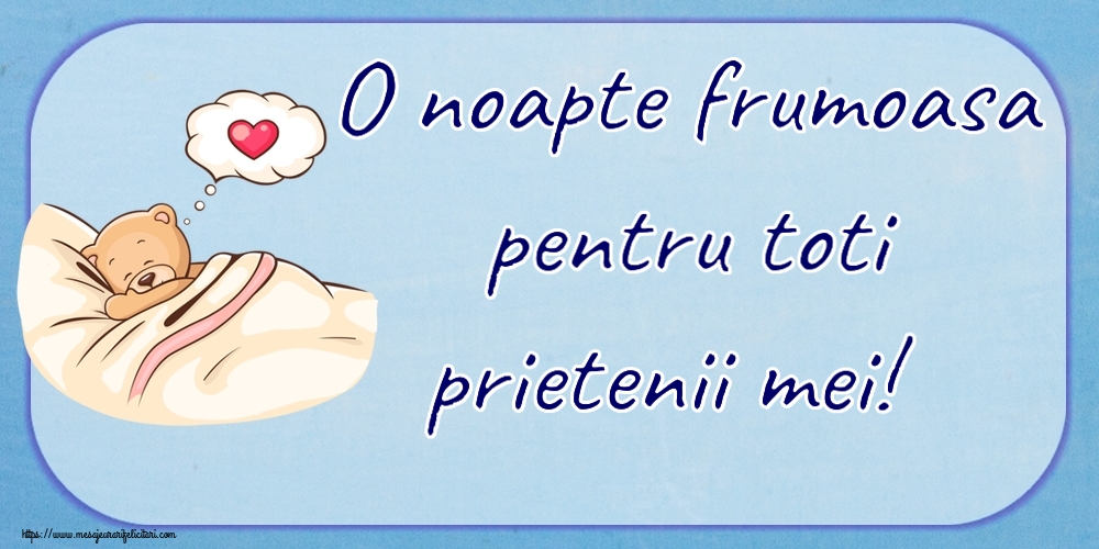 O noapte frumoasa pentru toti prietenii mei!