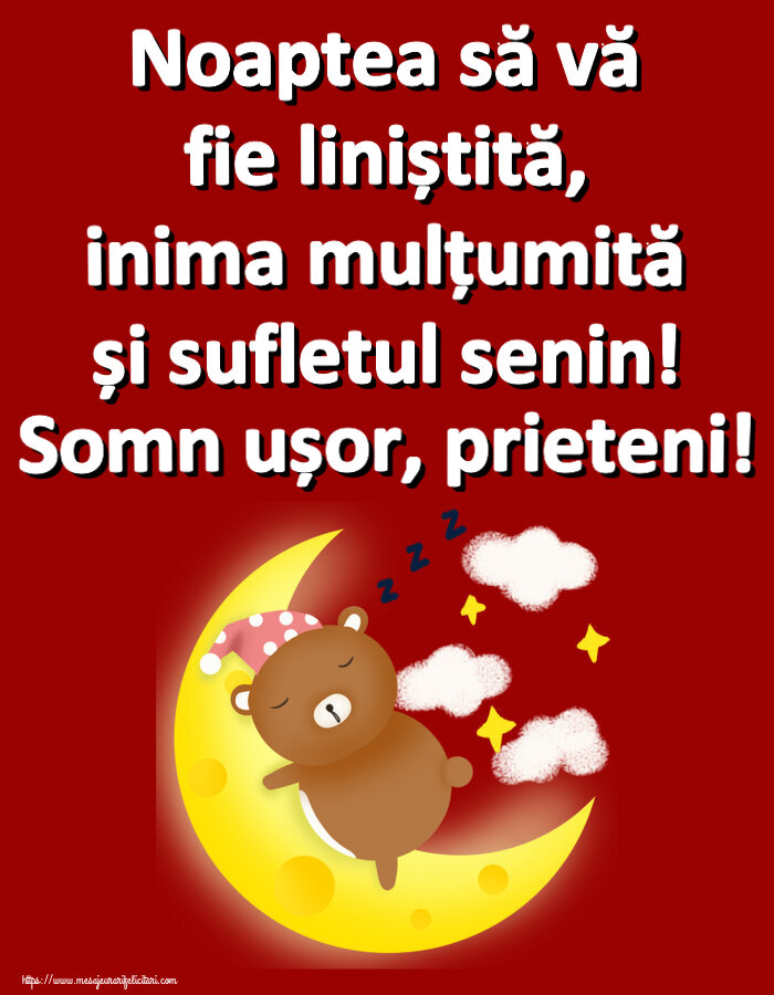 Noapte buna Noaptea să vă fie liniștită, inima mulțumită și sufletul senin! Somn ușor, prieteni!