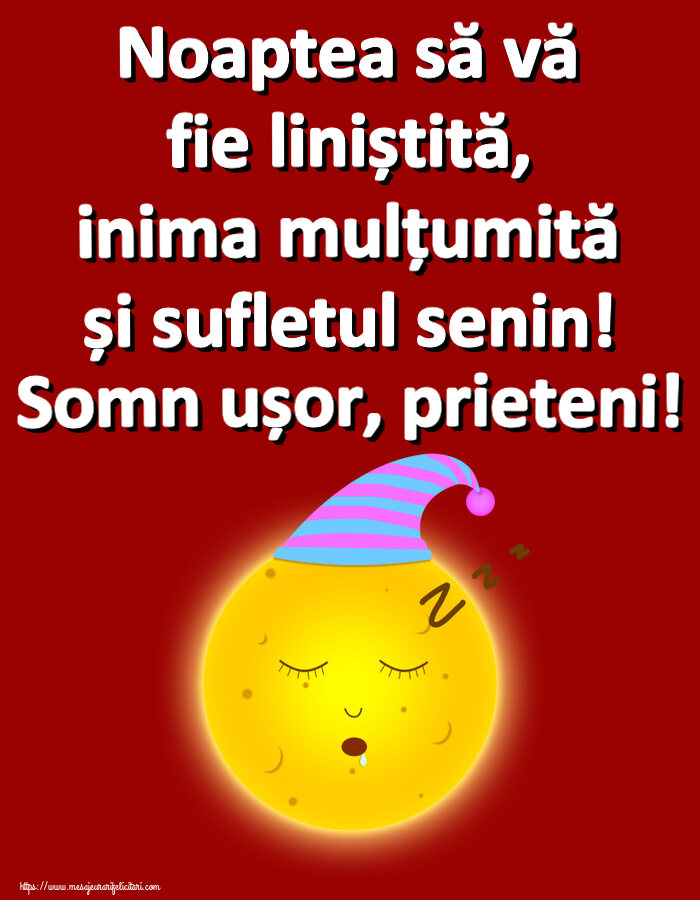 Noaptea să vă fie liniștită, inima mulțumită și sufletul senin! Somn ușor, prieteni!