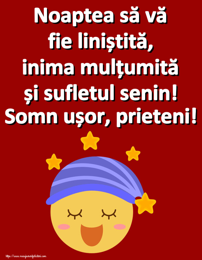 Noapte buna Noaptea să vă fie liniștită, inima mulțumită și sufletul senin! Somn ușor, prieteni!