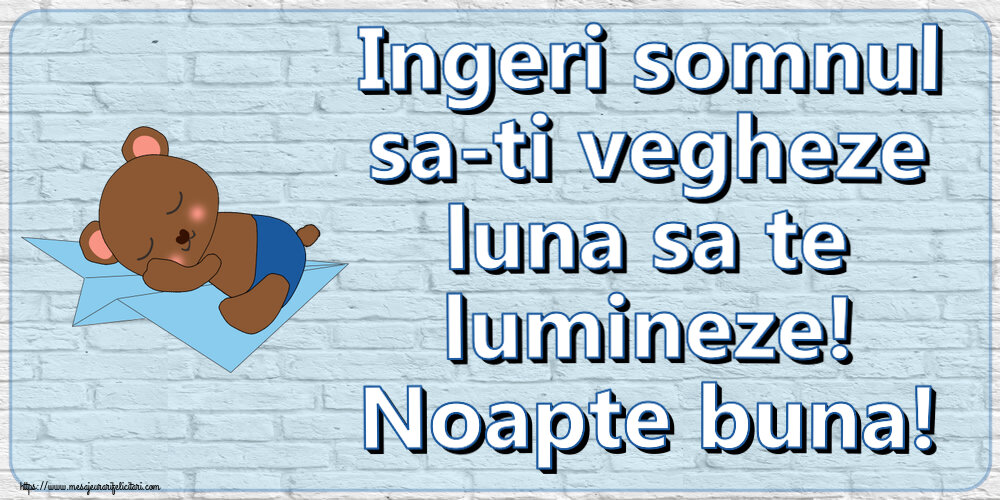 Ingeri somnul sa-ti vegheze luna sa te lumineze! Noapte buna!