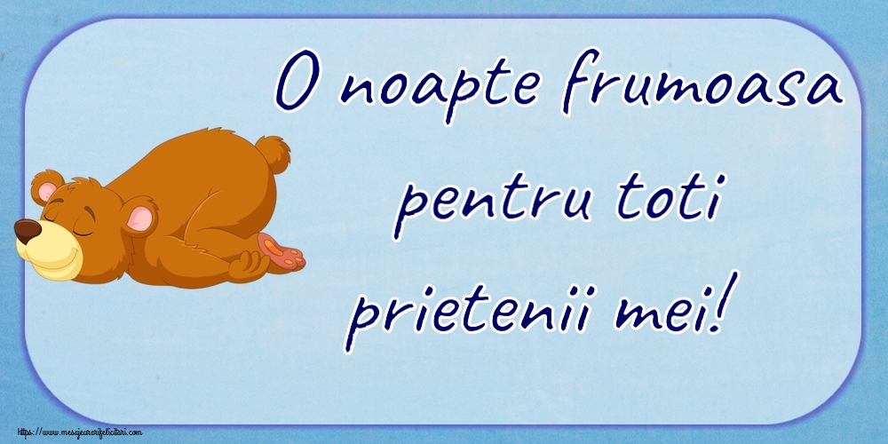 O noapte frumoasa pentru toti prietenii mei!