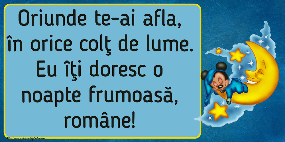 Noapte buna Oriunde te-ai afla, în orice colţ de lume. Eu îţi doresc o noapte frumoasă, române!