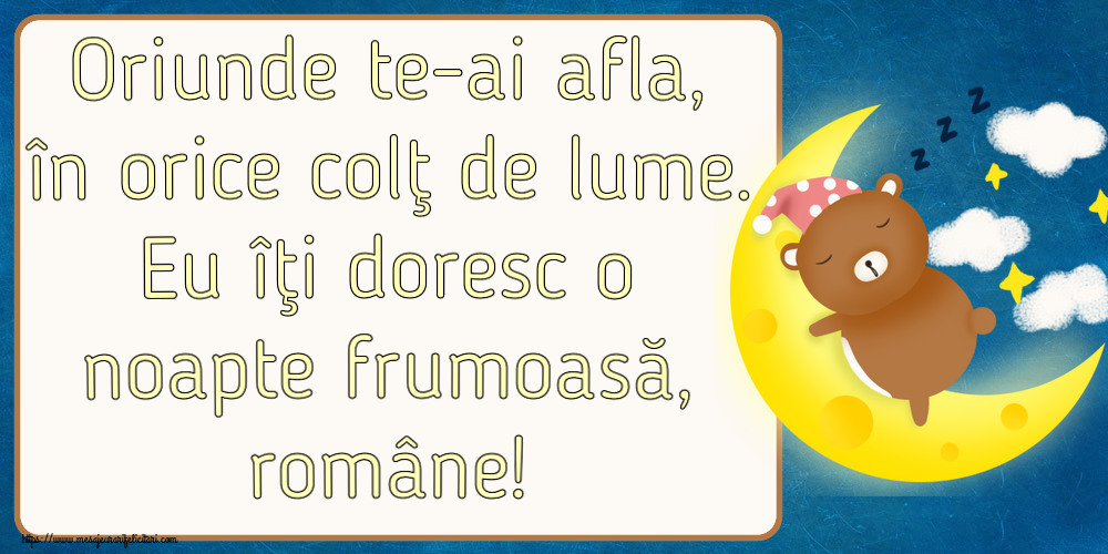 Noapte buna Oriunde te-ai afla, în orice colţ de lume. Eu îţi doresc o noapte frumoasă, române!