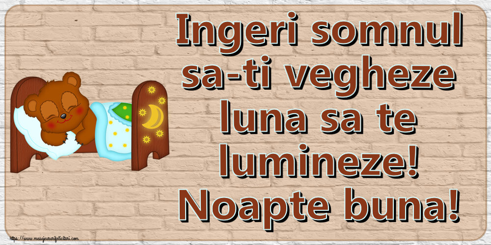 Ingeri somnul sa-ti vegheze luna sa te lumineze! Noapte buna!