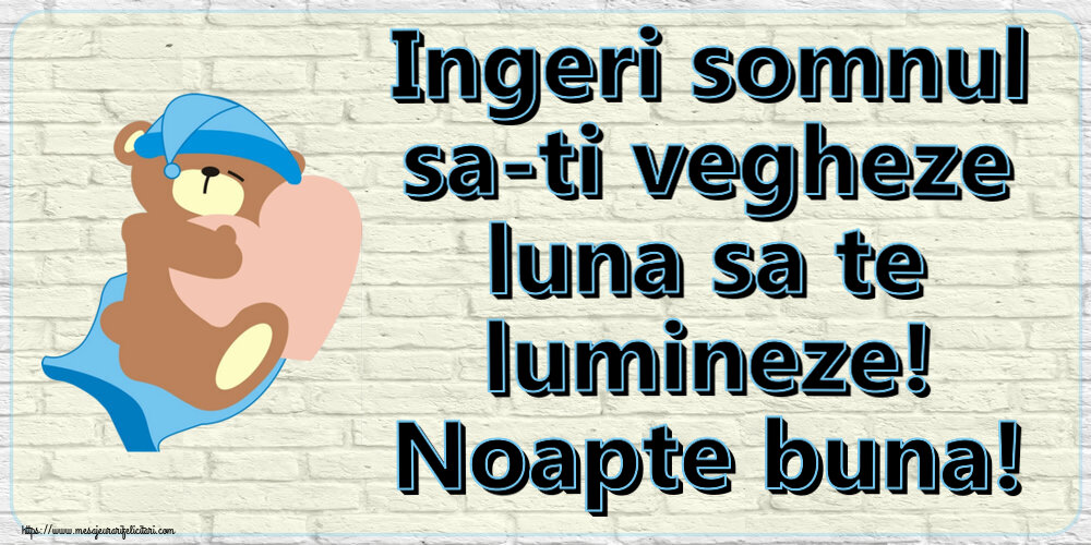 Ingeri somnul sa-ti vegheze luna sa te lumineze! Noapte buna!