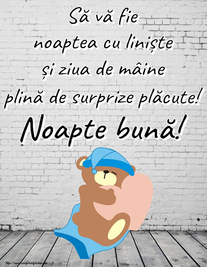Să vă fie noaptea cu liniște și ziua de mâine plină de surprize plăcute! Noapte bună!