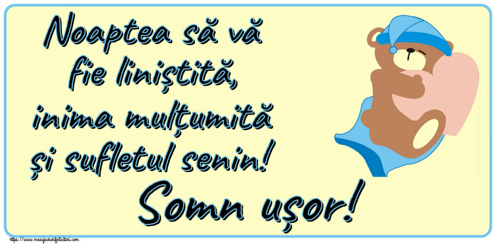 Noapte buna Noaptea să vă fie liniștită, inima mulțumită și sufletul senin! Somn ușor!