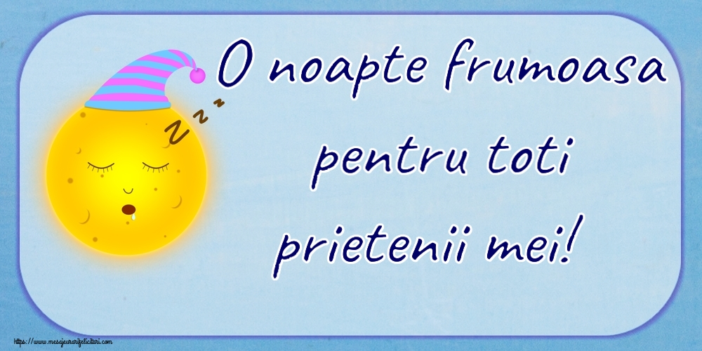 O noapte frumoasa pentru toti prietenii mei!