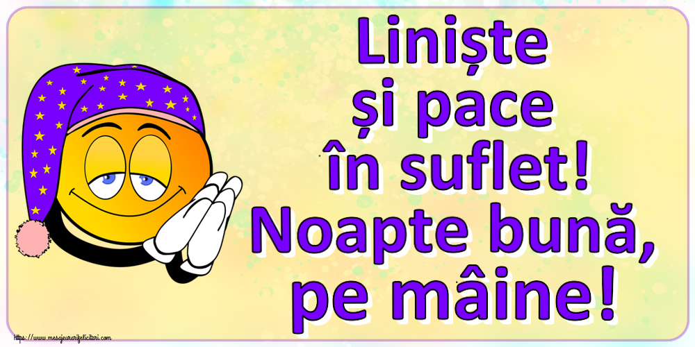 Liniște și pace în suflet! Noapte bună, pe mâine!