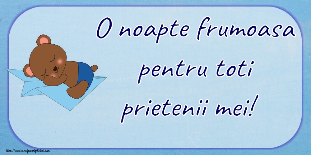 O noapte frumoasa pentru toti prietenii mei!