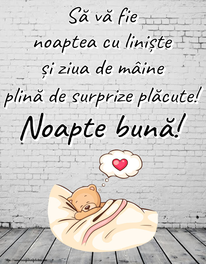Să vă fie noaptea cu liniște și ziua de mâine plină de surprize plăcute! Noapte bună!
