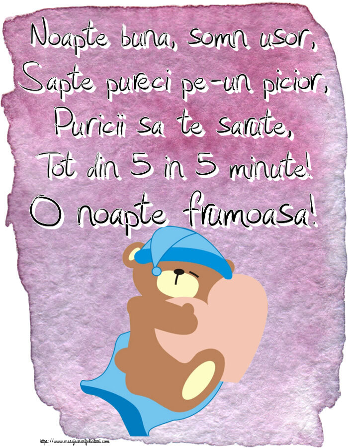 Noapte buna, somn usor, Sapte pureci pe-un picior, Puricii sa te sarute, Tot din 5 in 5 minute! O noapte frumoasa!
