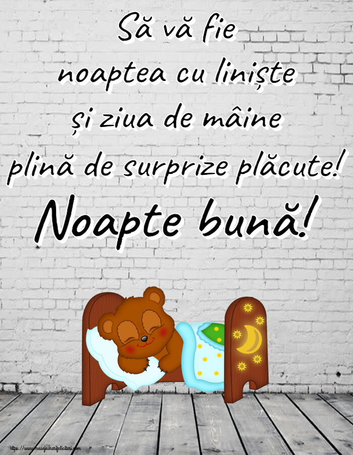 Să vă fie noaptea cu liniște și ziua de mâine plină de surprize plăcute! Noapte bună!