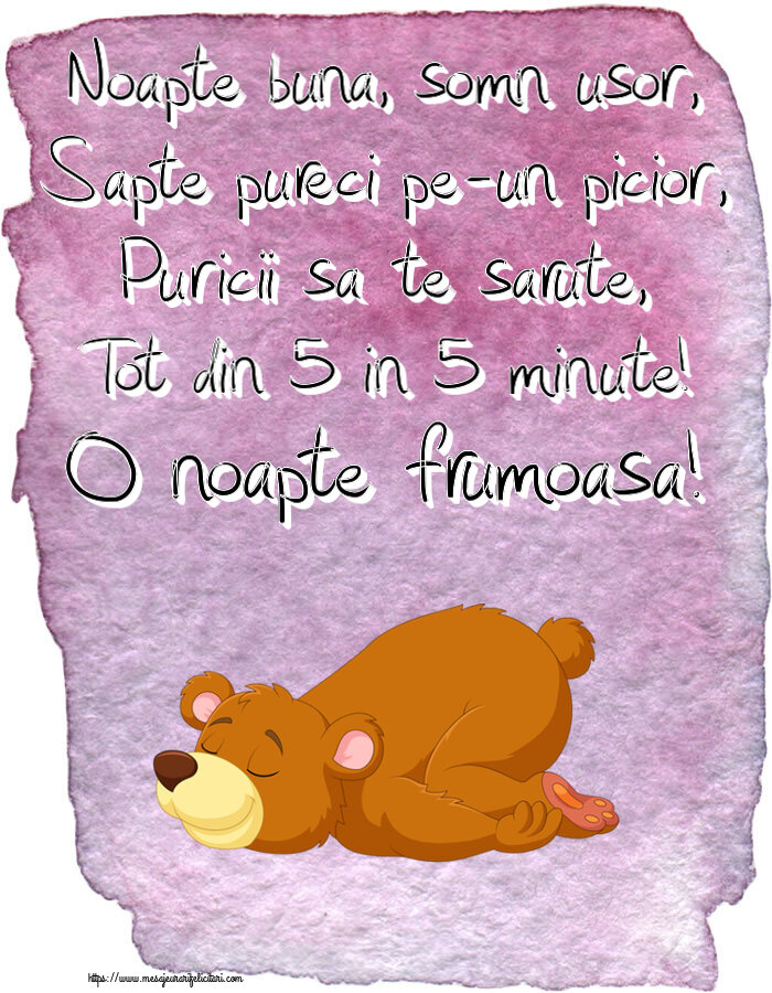 Noapte buna, somn usor, Sapte pureci pe-un picior, Puricii sa te sarute, Tot din 5 in 5 minute! O noapte frumoasa!