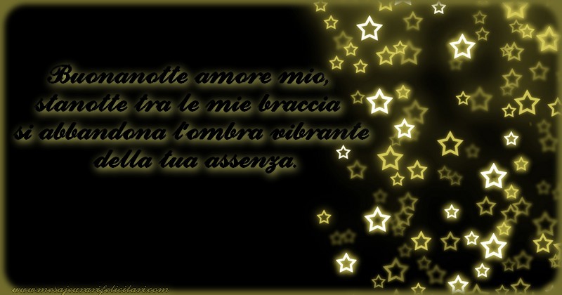 Felicitari de noapte buna in Italiana - Buonanotte amore mio, stanotte tra le mie braccia si abbandona l'ombra vibrante della tua assenza.