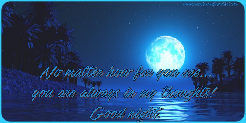 Noapte buna in Engleza - No matter how far you are... you are always in my thoughts! Good night.