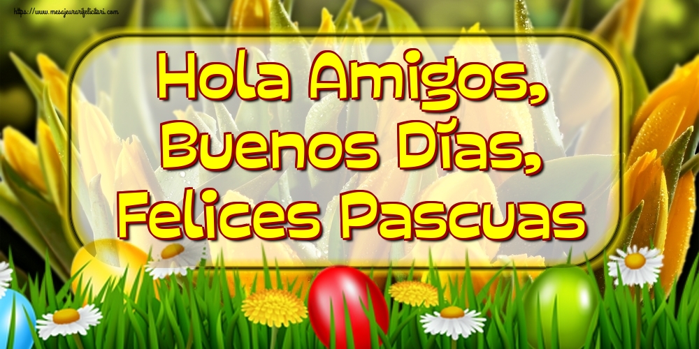 Felicitari de Paste in Spaniola - Hola Amigos, Buenos Días, Felices Pascuas