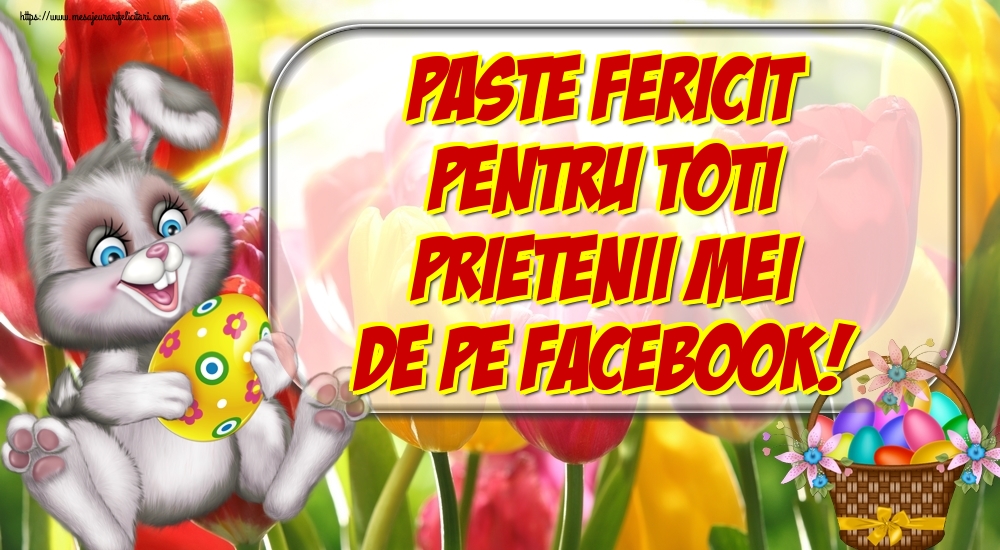 Felicitari de Paste - Paste Fericit pentru toti prietenii mei de pe facebook! - mesajeurarifelicitari.com