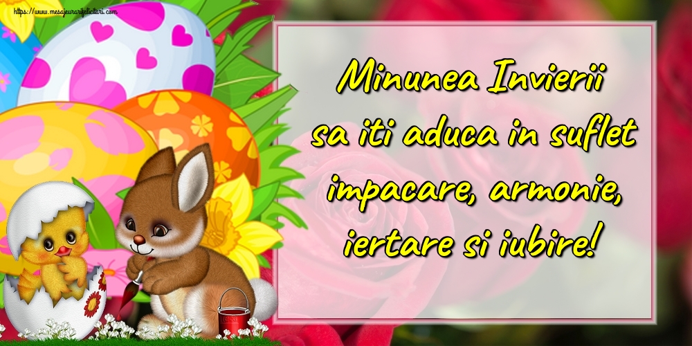 Minunea Invierii sa iti aduca in suflet impacare, armonie, iertare si iubire!