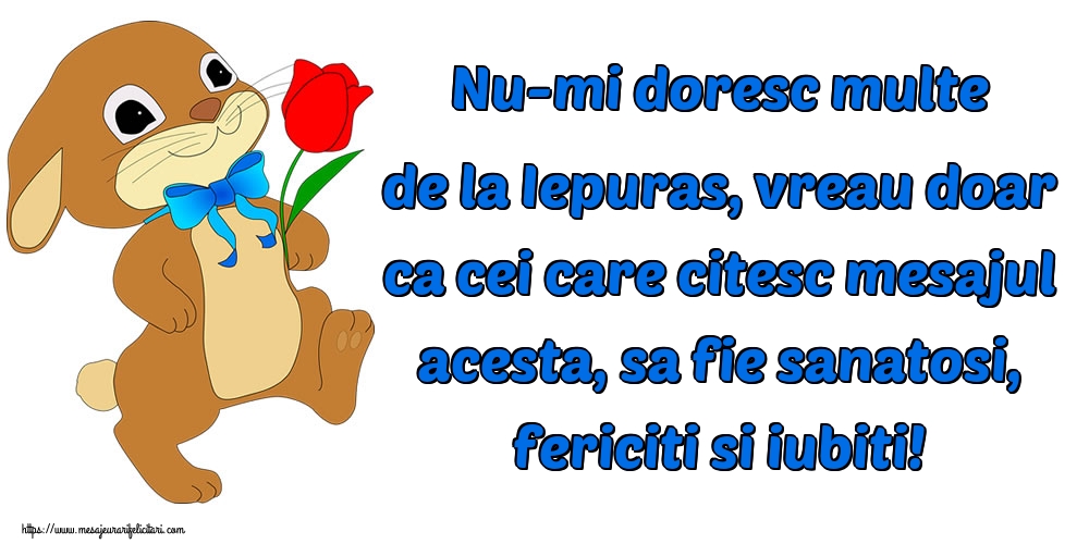 Felicitari de Paste - Nu-mi doresc multe de la Iepuras, vreau doar ca cei care citesc mesajul acesta, sa fie sanatosi, fericiti si iubiti! - mesajeurarifelicitari.com