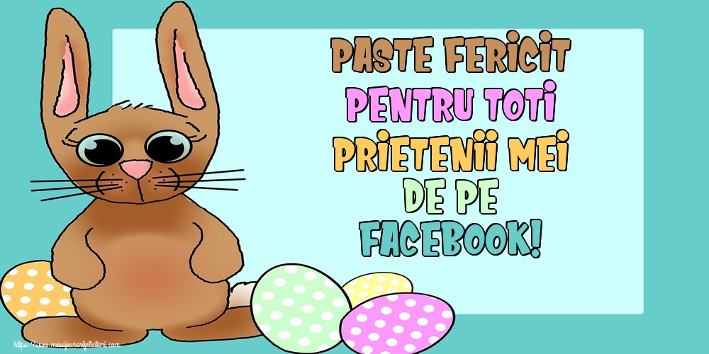Paste Fericit pentru toti prietenii mei de pe facebook!