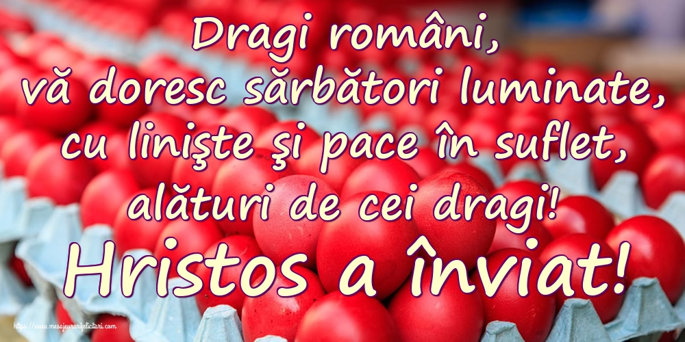 Felicitari de Paste - Dragi români, vă doresc sărbători luminate, cu linişte şi pace în suflet, alături de cei dragi! Hristos a înviat! - mesajeurarifelicitari.com