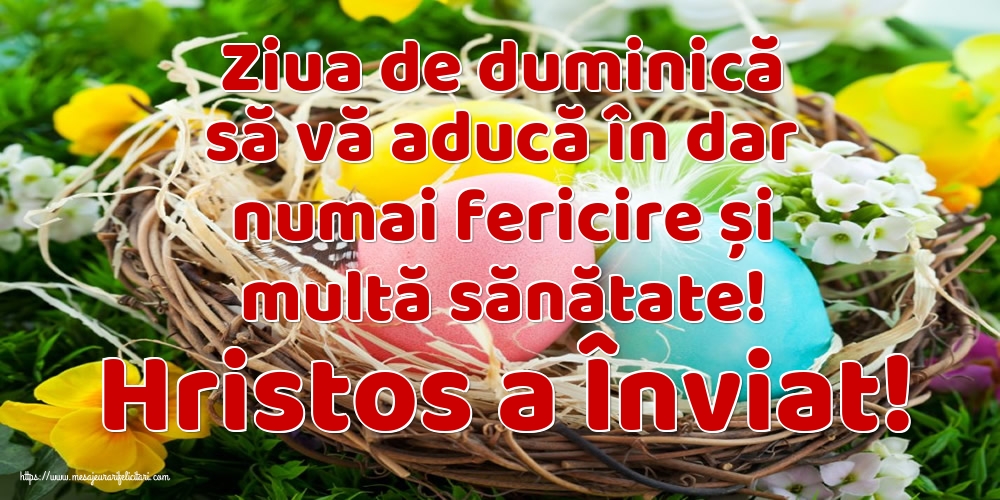 Felicitari de Paste - Ziua de duminică să vă aducă în dar numai fericire și multă sănătate! Hristos a Înviat! - mesajeurarifelicitari.com