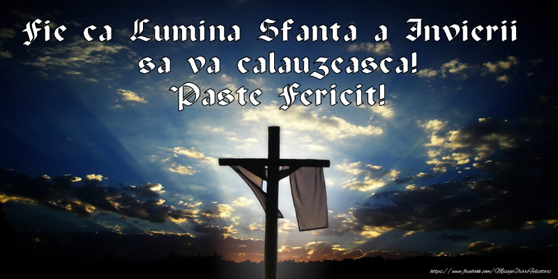 Fie ca Lumina Sfanta a Invierii sa va calauzeasca! Paste Fericit!