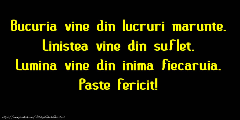 Bucuria vine din lucruri marunte. Linistea vine din suflet. Lumina vine din inima fiecaruia. Paste Fericit!
