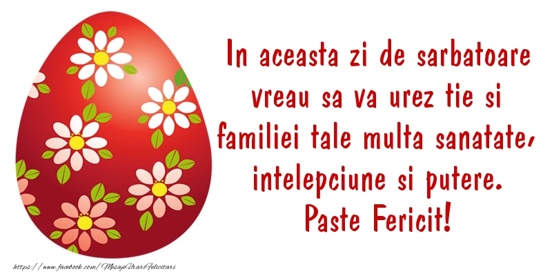 In aceasta zi de sarbatoare vreau sa va urez tie si familiei tale multa sanatate, intelepciune si putere Paste Fericit!