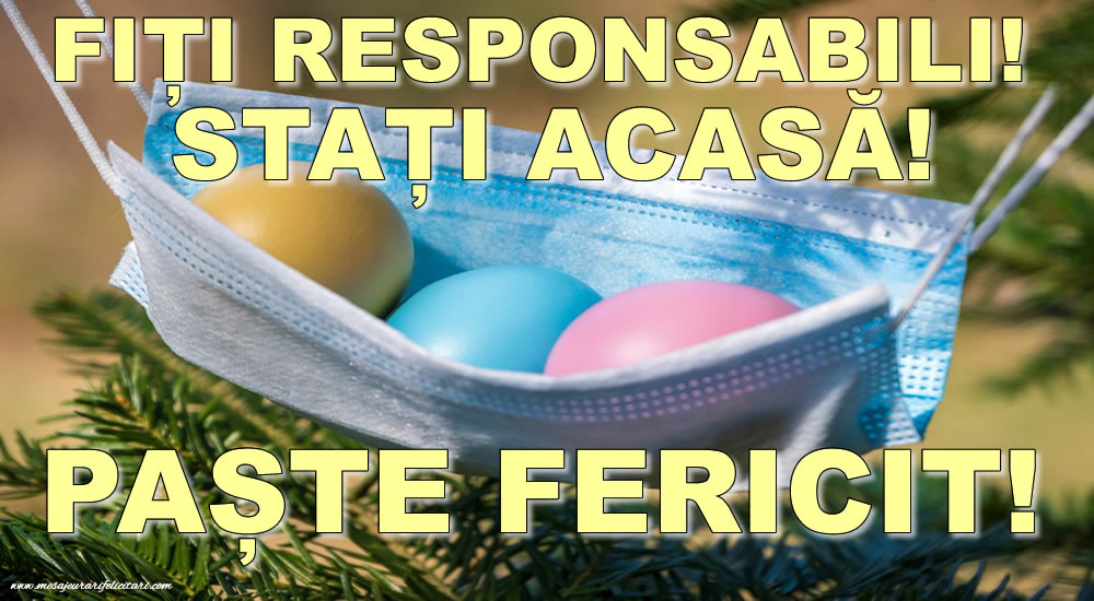 FIȚI RESPONSABILI! STAȚI ACASĂ! PAȘTE FERICIT!