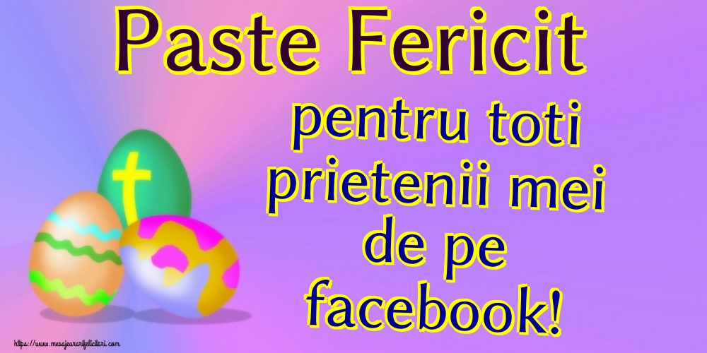 Paste Fericit pentru toti prietenii mei de pe facebook!