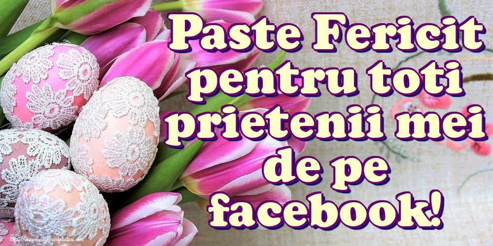 Paste Fericit pentru toti prietenii mei de pe facebook!