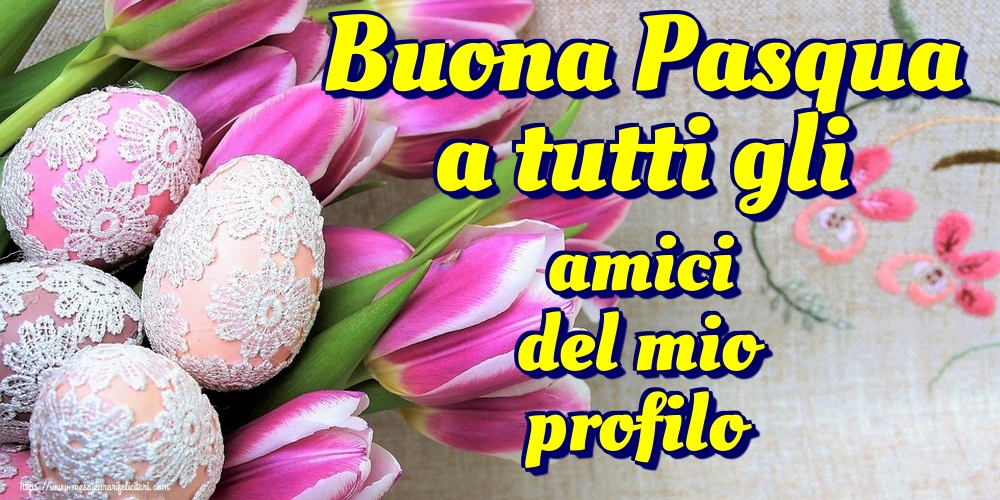 Felicitari de Paste in Italiana - Buona Pasqua a tutti gli amici del mio profilo