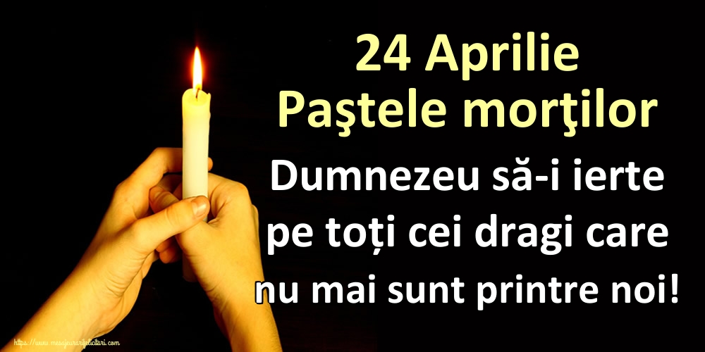 24 Aprilie Paştele morţilor Dumnezeu să-i ierte pe toți cei dragi care nu mai sunt printre noi!