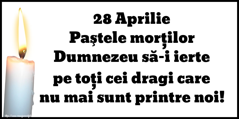 28 Aprilie Paştele morţilor Dumnezeu să-i ierte pe toți cei dragi care nu mai sunt printre noi!