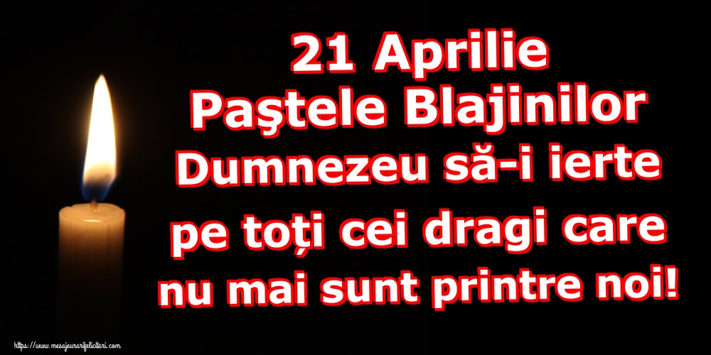 21 Aprilie Paştele Blajinilor Dumnezeu să-i ierte pe toți cei dragi care nu mai sunt printre noi!